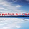 分辨率1080p是什么意思(06/29更新)